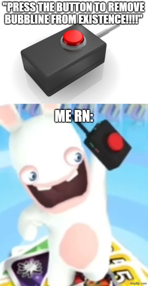 "PRESS THE BUTTON TO REMOVE BUBBLINE FROM EXISTENCE!!!!"; ME RN: | image tagged in red button | made w/ Imgflip meme maker