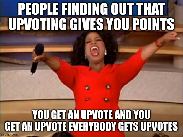 Oprah You Get A | PEOPLE FINDING OUT THAT UPVOTING GIVES YOU POINTS; YOU GET AN UPVOTE AND YOU GET AN UPVOTE EVERYBODY GETS UPVOTES | image tagged in memes,oprah you get a | made w/ Imgflip meme maker