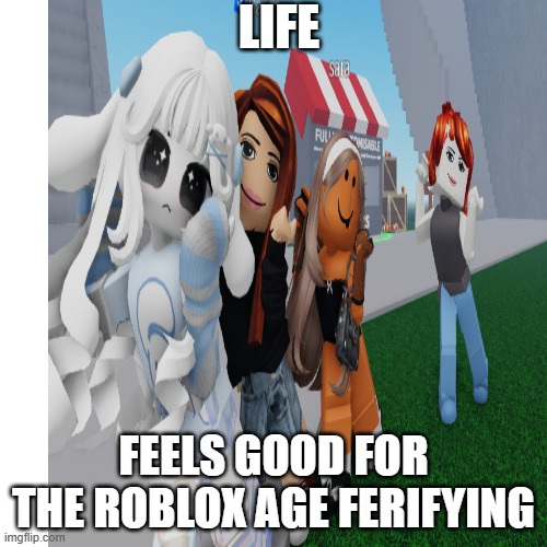NOT THE ROBLOX- | LIFE; FEELS GOOD FOR THE ROBLOX AGE FERIFYING | image tagged in memes,blank transparent square | made w/ Imgflip meme maker
