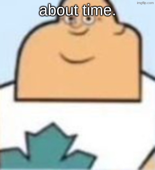 owen | about time. | image tagged in owen | made w/ Imgflip meme maker