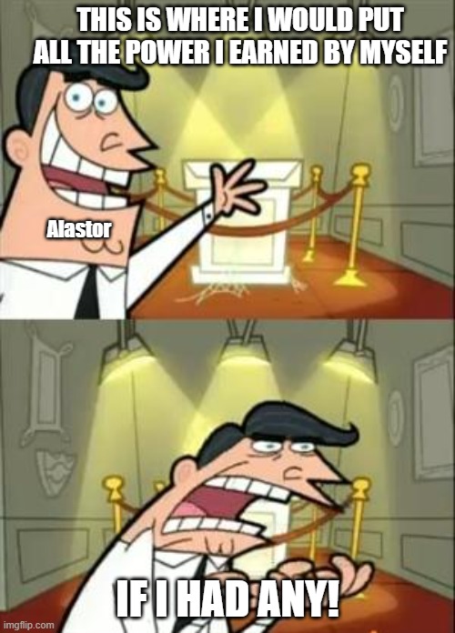 vox superior | THIS IS WHERE I WOULD PUT ALL THE POWER I EARNED BY MYSELF; Alastor; IF I HAD ANY! | image tagged in memes,this is where i'd put my trophy if i had one,hazbin hotel,alastor hazbin hotel | made w/ Imgflip meme maker