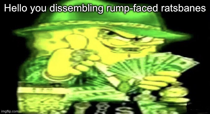 Spunch bon | Hello you dissembling rump-faced ratsbanes | image tagged in spunch bon | made w/ Imgflip meme maker