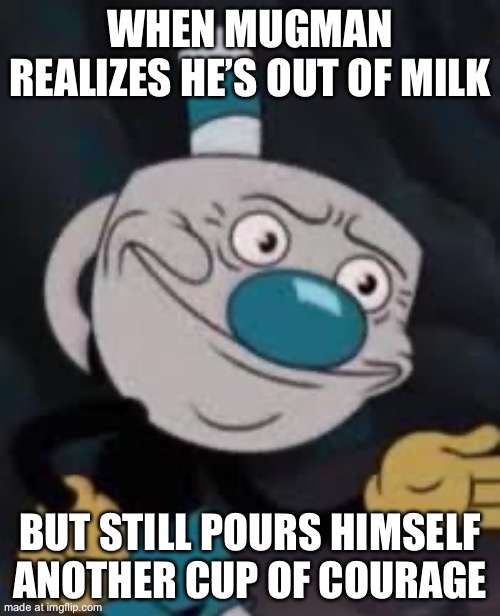 WHEN MUGMAN REALIZES HE’S OUT OF MILK; BUT STILL POURS HIMSELF ANOTHER CUP OF COURAGE | made w/ Imgflip meme maker