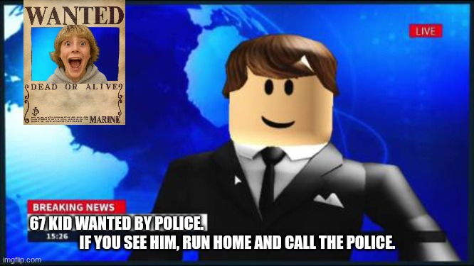 Breaking news, 67 kid wanted by the police! | 67 KID WANTED BY POLICE. IF YOU SEE HIM, RUN HOME AND CALL THE POLICE. | image tagged in roblox news | made w/ Imgflip meme maker
