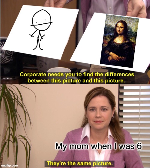 Encouragement | My mom when I was 6 | image tagged in memes,they're the same picture | made w/ Imgflip meme maker