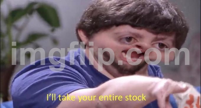 I'll take your entire stock | image tagged in i'll take your entire stock | made w/ Imgflip meme maker