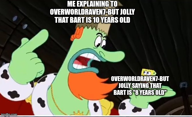 Truer than my ahh | ME EXPLAINING TO OVERWORLDRAVEN7-BUT JOLLY THAT BART IS 10 YEARS OLD; OVERWORLDRAVEN7-BUT JOLLY SAYING THAT BART IS "8 YEARS OLD" | image tagged in dimana otakmu | made w/ Imgflip meme maker