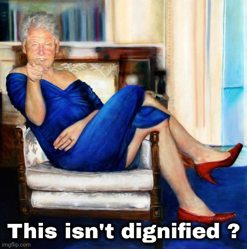 Bill Clinton in Blue Dress | This isn't dignified ? | image tagged in bill clinton in blue dress | made w/ Imgflip meme maker