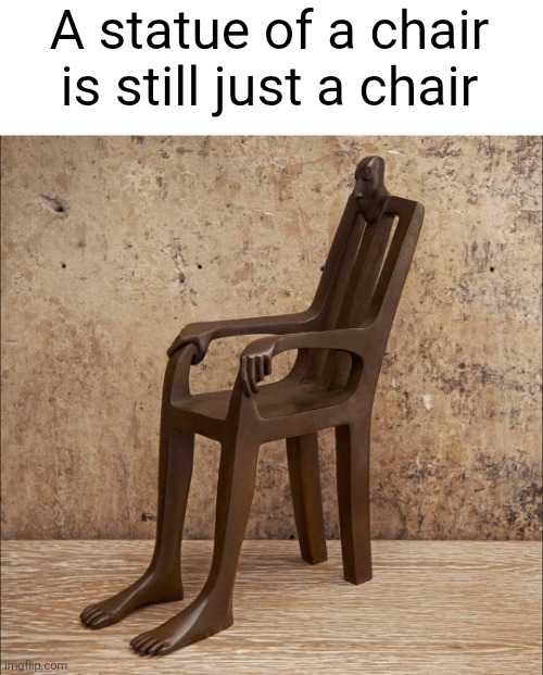 A statue of a chair is still just a chair | image tagged in shower thoughts,hmmm,funny,chair,statues,statue | made w/ Imgflip meme maker