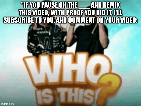 realest meme i've ever made | "IF YOU PAUSE ON THE ___ AND REMIX THIS VIDEO, WITH PROOF YOU DID IT, I'LL SUBSCRIBE TO YOU, AND COMMENT ON YOUR VIDEO: | image tagged in tiktok,youtube shorts,relatable,minecraft,gorrila tag,roblox | made w/ Imgflip meme maker