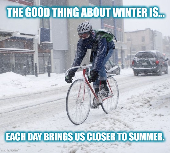 The good thing about winter is... | THE GOOD THING ABOUT WINTER IS... EACH DAY BRINGS US CLOSER TO SUMMER. | image tagged in winter cyclist,winter,snow | made w/ Imgflip meme maker