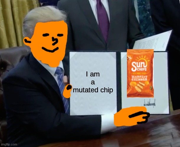 Trump Bill Signing Meme | I am a mutated chip | image tagged in memes,trump bill signing | made w/ Imgflip meme maker