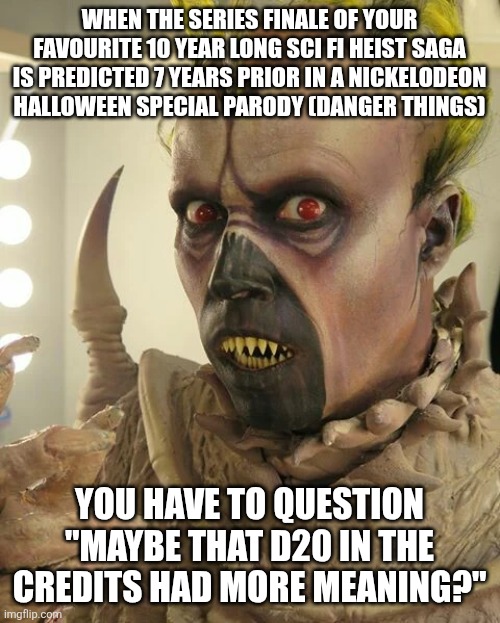 WHEN THE SERIES FINALE OF YOUR FAVOURITE 10 YEAR LONG SCI FI HEIST SAGA IS PREDICTED 7 YEARS PRIOR IN A NICKELODEON HALLOWEEN SPECIAL PARODY (DANGER THINGS); YOU HAVE TO QUESTION "MAYBE THAT D20 IN THE CREDITS HAD MORE MEANING?" | made w/ Imgflip meme maker