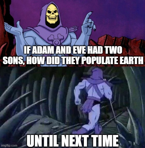 title | IF ADAM AND EVE HAD TWO SONS, HOW DID THEY POPULATE EARTH; UNTIL NEXT TIME | image tagged in he man skeleton advices | made w/ Imgflip meme maker
