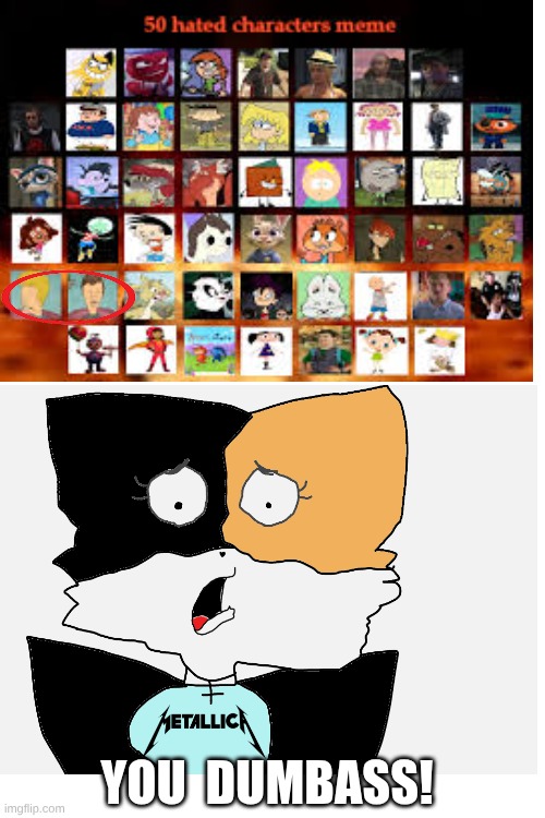 YOU DUMBASS [I had no points for the others] | YOU  DUMBASS! | image tagged in deviantart,ocs,fangirls,beavis and butthead | made w/ Imgflip meme maker