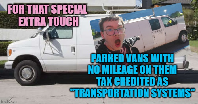 Big white van | FOR THAT SPECIAL 
EXTRA TOUCH PARKED VANS WITH NO MILEAGE ON THEM
TAX CREDITED AS "TRANSPORTATION SYSTEMS" | image tagged in big white van | made w/ Imgflip meme maker