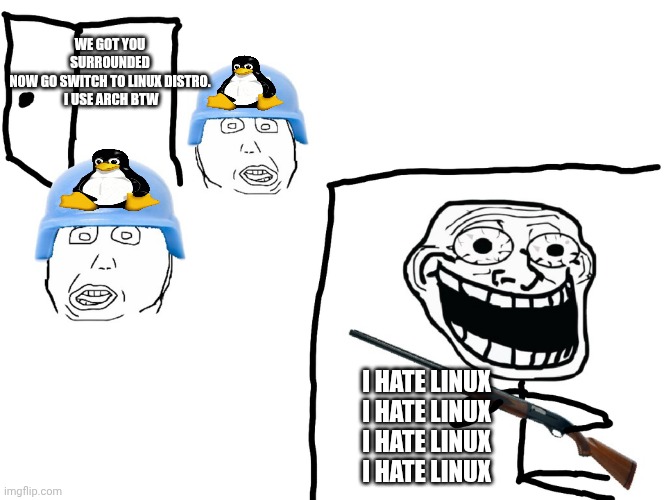 I hate Linux | WE GOT YOU SURROUNDED NOW GO SWITCH TO LINUX DISTRO.

 I USE ARCH BTW; I HATE LINUX
I HATE LINUX
I HATE LINUX
I HATE LINUX | image tagged in i hate the antichrist,pro furry | made w/ Imgflip meme maker