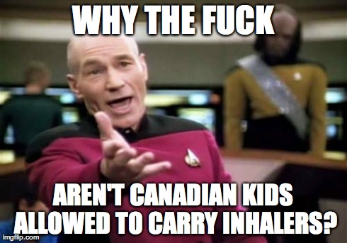 Picard Wtf Meme | WHY THE F**K AREN'T CANADIAN KIDS ALLOWED TO CARRY INHALERS? | image tagged in memes,picard wtf,AdviceAnimals | made w/ Imgflip meme maker