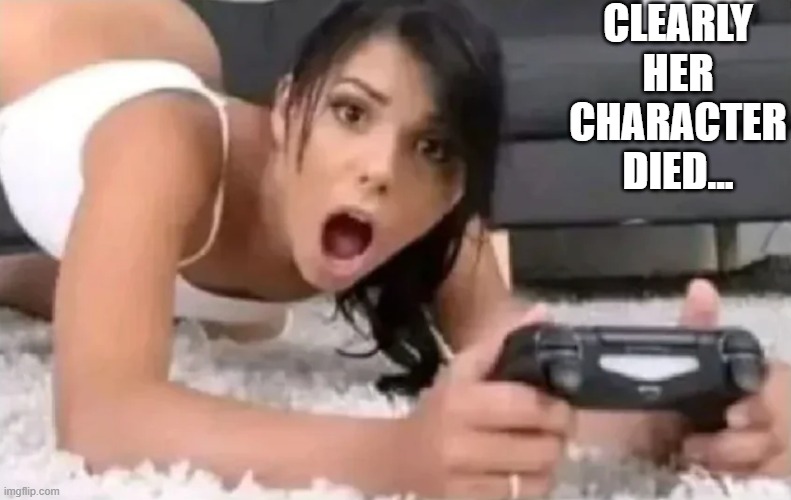 Gaming Death | CLEARLY HER CHARACTER DIED... | image tagged in sex jokes | made w/ Imgflip meme maker