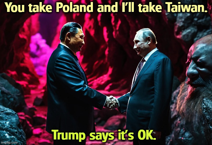 Trump's leading us down a bloody road. | You take Poland and I'll take Taiwan. Trump says it's OK. | image tagged in china,taiwan,russia,poland,putin,trump | made w/ Imgflip meme maker