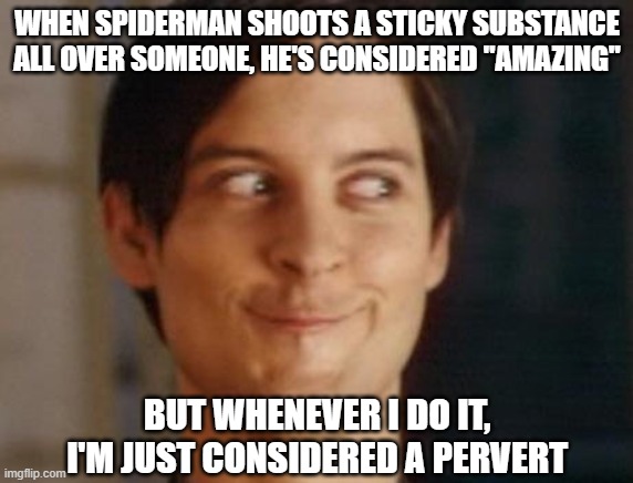 Spidey's Webs | WHEN SPIDERMAN SHOOTS A STICKY SUBSTANCE ALL OVER SOMEONE, HE'S CONSIDERED "AMAZING"; BUT WHENEVER I DO IT, I'M JUST CONSIDERED A PERVERT | image tagged in memes,spiderman peter parker | made w/ Imgflip meme maker