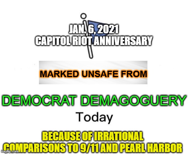 Marked UNsafe From Jan. 6 Demagoguery | JAN. 6, 2021 CAPITOL RIOT ANNIVERSARY; MARKED UNSAFE FROM; DEMOCRAT DEMAGOGUERY; BECAUSE OF IRRATIONAL COMPARISONS TO 9/11 AND PEARL HARBOR | image tagged in memes,marked safe from | made w/ Imgflip meme maker