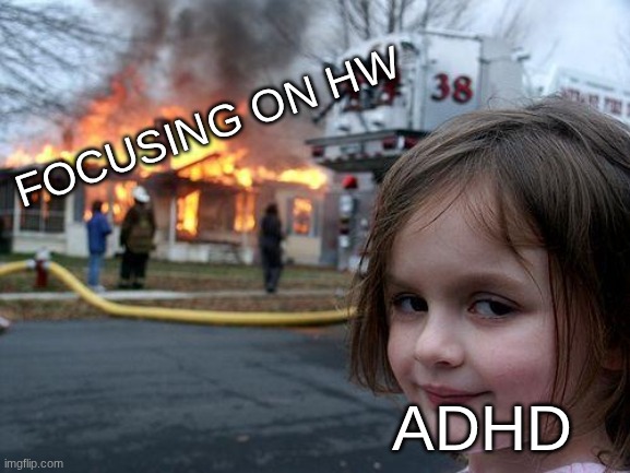 Disaster Girl | FOCUSING ON HW; ADHD | image tagged in memes,disaster girl | made w/ Imgflip meme maker