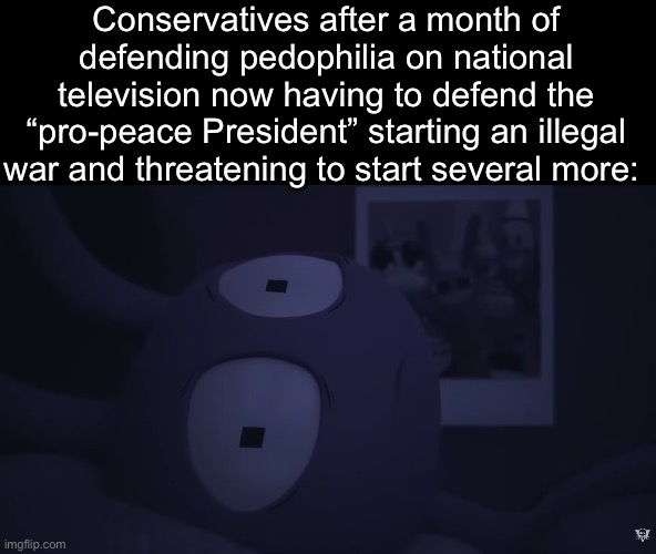 Conservatives after a month of defending pedophilia on national television now having to defend the “pro-peace President” starting an illega | made w/ Imgflip meme maker