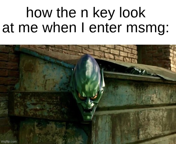 s | how the n key look at me when I enter msmg: | image tagged in green goblin mask | made w/ Imgflip meme maker