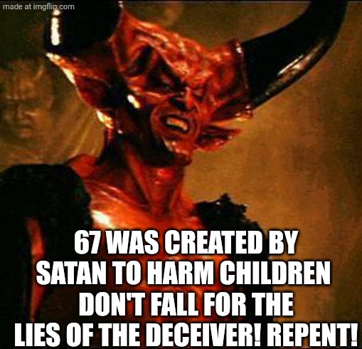 Satan | 67 WAS CREATED BY SATAN TO HARM CHILDREN 
DON'T FALL FOR THE LIES OF THE DECEIVER! REPENT! | image tagged in satan | made w/ Imgflip meme maker