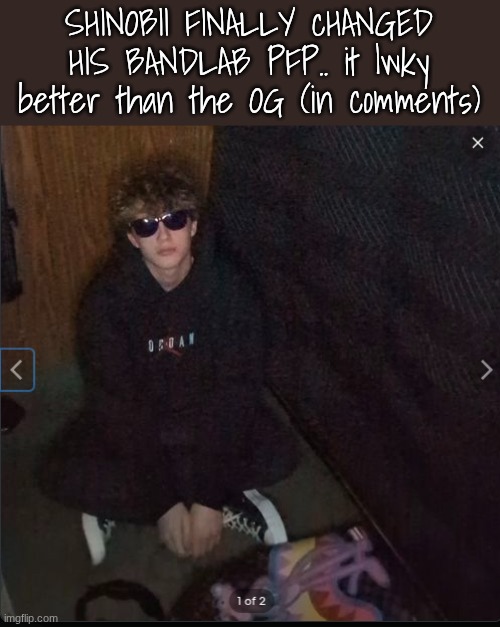 shinobii, yes,im posting abt it | SHINOBII FINALLY cHANGED HIS BANDLAB PFP.. it lwky better than the OG (in comments) | made w/ Imgflip meme maker