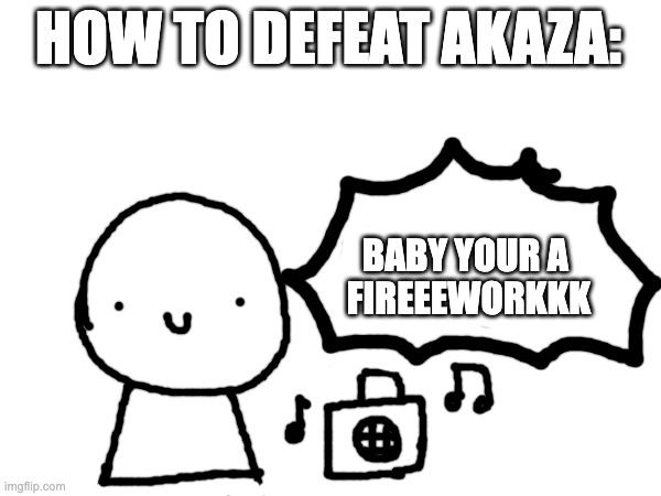 How to defeat Akaza: | HOW TO DEFEAT AKAZA:; BABY YOUR A 
FIREEEWORKKK | image tagged in demon slayer | made w/ Imgflip meme maker