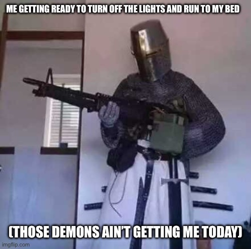 Crusader knight with M60 Machine Gun | ME GETTING READY TO TURN OFF THE LIGHTS AND RUN TO MY BED; (THOSE DEMONS AIN’T GETTING ME TODAY) | image tagged in crusader knight with m60 machine gun,relatable | made w/ Imgflip meme maker