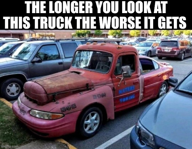 The Longer You Look At This Truck The Worse It Gets | THE LONGER YOU LOOK AT THIS TRUCK THE WORSE IT GETS | image tagged in chrisjoines1 | made w/ Imgflip meme maker