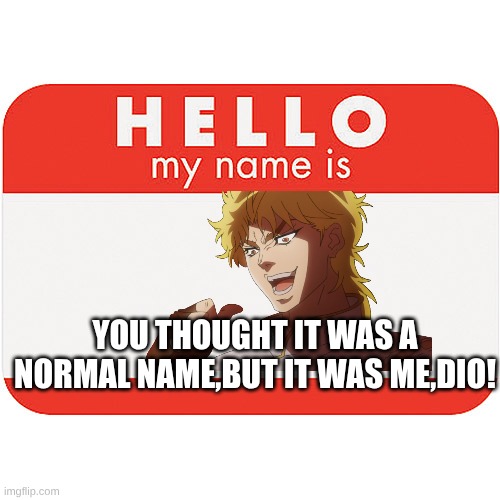 dio meme | YOU THOUGHT IT WAS A NORMAL NAME,BUT IT WAS ME,DIO! | image tagged in name tag,kono dio da,jojo's bizarre adventure | made w/ Imgflip meme maker