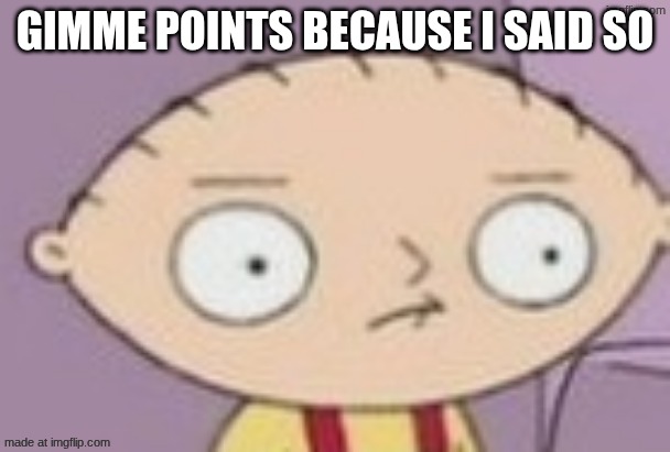 trauma | GIMME POINTS BECAUSE I SAID SO | image tagged in trauma | made w/ Imgflip meme maker