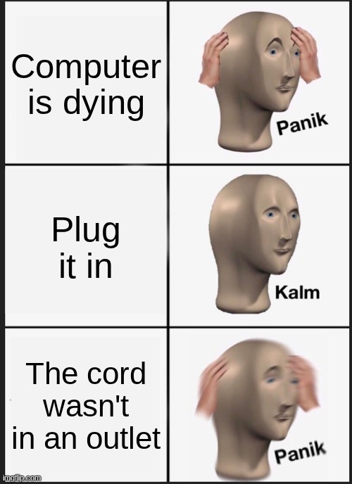 Panik Kalm Panik Meme | The computer is dying; Plug it in; The cord wasn't in an outlet | image tagged in memes,panik kalm panik | made w/ Imgflip meme maker