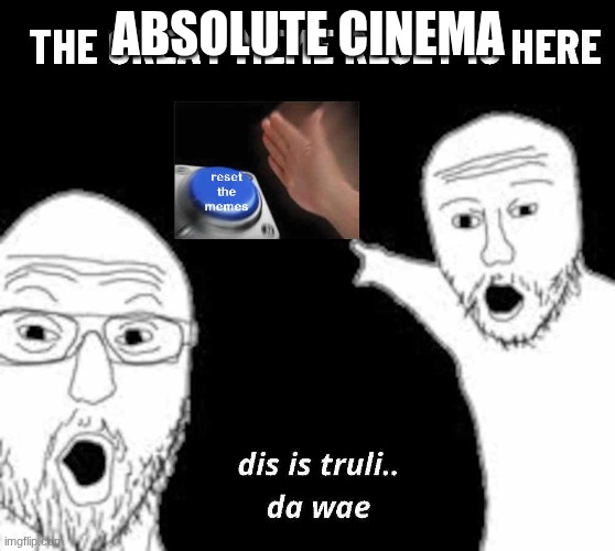THE GREAT MEME RESET | ABSOLUTE CINEMA | image tagged in the great meme reset | made w/ Imgflip meme maker