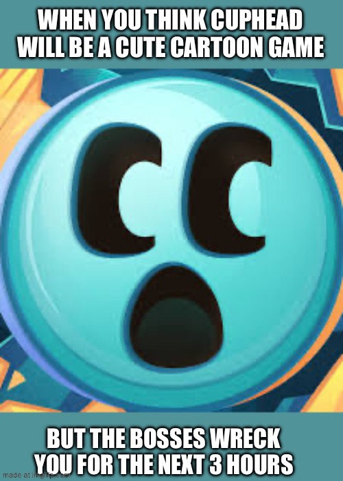 WHEN YOU THINK CUPHEAD WILL BE A CUTE CARTOON GAME; BUT THE BOSSES WRECK YOU FOR THE NEXT 3 HOURS | made w/ Imgflip meme maker