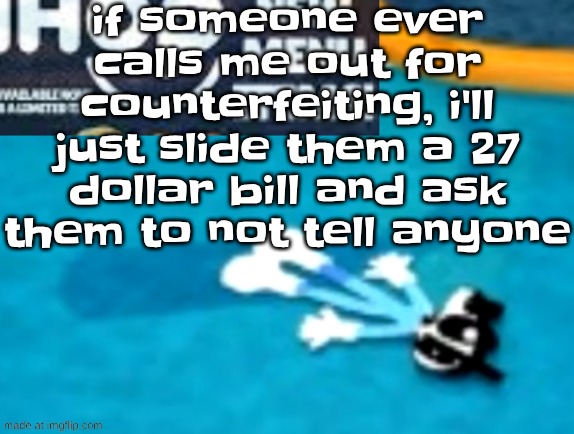 the flattening | if someone ever calls me out for counterfeiting, i'll just slide them a 27 dollar bill and ask them to not tell anyone | image tagged in the flattening | made w/ Imgflip meme maker