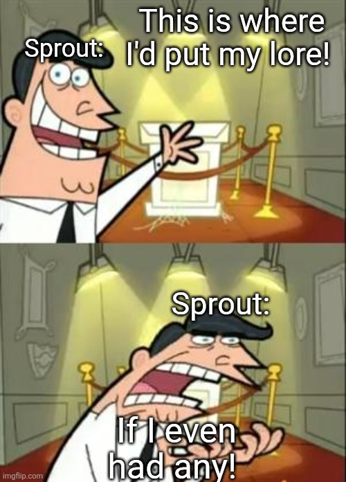 All we know about Sprout is that he lost Cosmo. While all the other mains have like 192 paragraphs worth of lore. | This is where I'd put my lore! Sprout:; Sprout:; If I even had any! | image tagged in memes,this is where i'd put my trophy if i had one,dandy's world,dandy,roblox meme,roblox | made w/ Imgflip meme maker