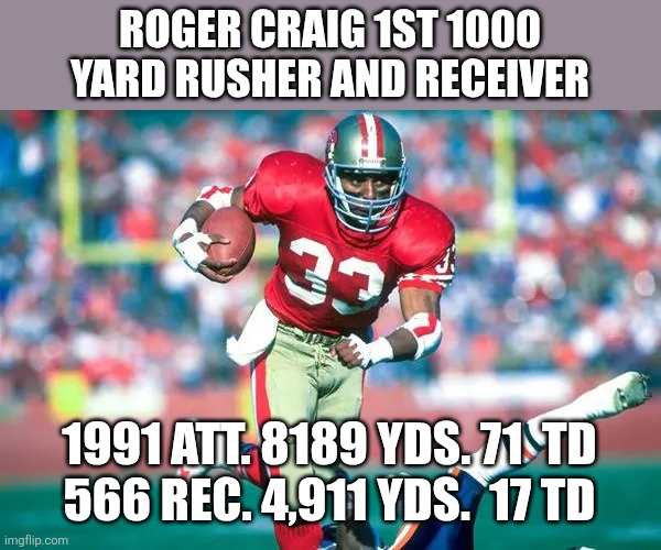 Roger Craig | ROGER CRAIG 1ST 1000 YARD RUSHER AND RECEIVER; 1991 ATT. 8189 YDS. 71  TD
566 REC. 4,911 YDS.  17 TD | image tagged in meme | made w/ Imgflip meme maker
