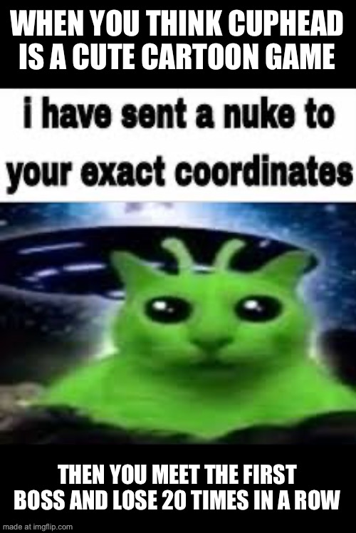 WHEN YOU THINK CUPHEAD IS A CUTE CARTOON GAME; THEN YOU MEET THE FIRST BOSS AND LOSE 20 TIMES IN A ROW | made w/ Imgflip meme maker