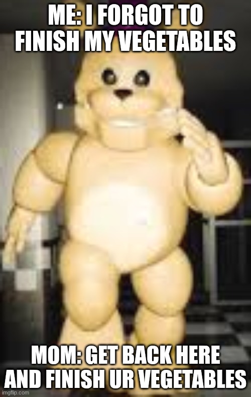 Fredbear if he was ur mom | ME: I FORGOT TO FINISH MY VEGETABLES; MOM: GET BACK HERE AND FINISH UR VEGETABLES | image tagged in fnaf | made w/ Imgflip meme maker