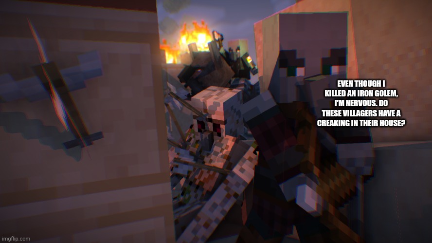 Pillager Raid | EVEN THOUGH I KILLED AN IRON GOLEM, I'M NERVOUS. DO THESE VILLAGERS HAVE A CREAKING IN THEIR HOUSE? | image tagged in pillager raid | made w/ Imgflip meme maker