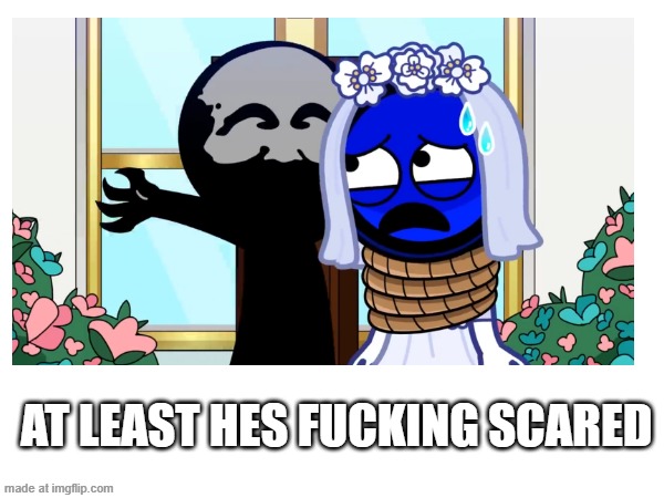 AT LEAST HES FUCKING SCARED | made w/ Imgflip meme maker
