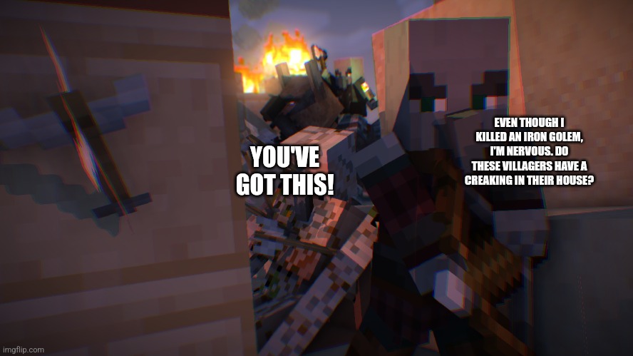 Pillager Raid | YOU'VE GOT THIS! EVEN THOUGH I KILLED AN IRON GOLEM, I'M NERVOUS. DO THESE VILLAGERS HAVE A CREAKING IN THEIR HOUSE? | image tagged in pillager raid | made w/ Imgflip meme maker
