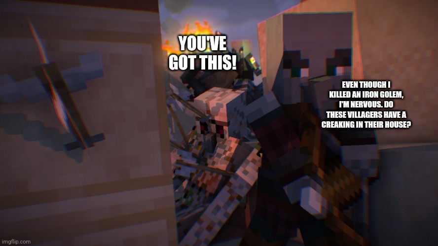 Pillager Raid | YOU'VE GOT THIS! EVEN THOUGH I KILLED AN IRON GOLEM, I'M NERVOUS. DO THESE VILLAGERS HAVE A CREAKING IN THEIR HOUSE? | image tagged in pillager raid | made w/ Imgflip meme maker