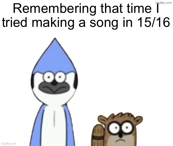 Haste: Broken Worlds is awesome | Remembering that time I tried making a song in 15/16 | image tagged in haste broken worlds is awesome | made w/ Imgflip meme maker