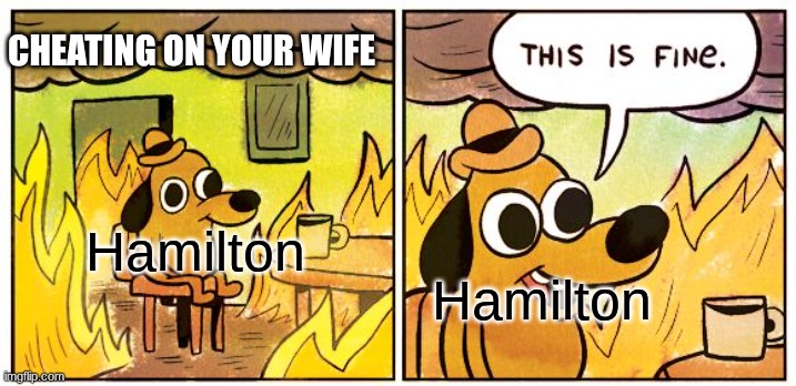 This Is Fine | CHEATING ON YOUR WIFE; Hamilton; Hamilton | image tagged in memes,this is fine | made w/ Imgflip meme maker